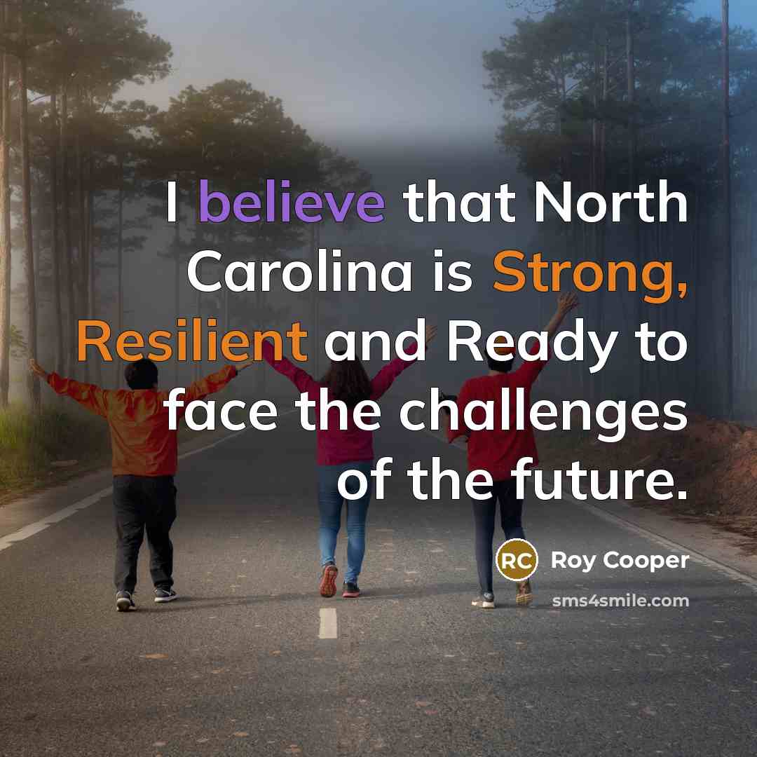 “I believe that North Carolina is Strong, Resilient and Ready to face the challenges of the future.” quote by Roy Cooper