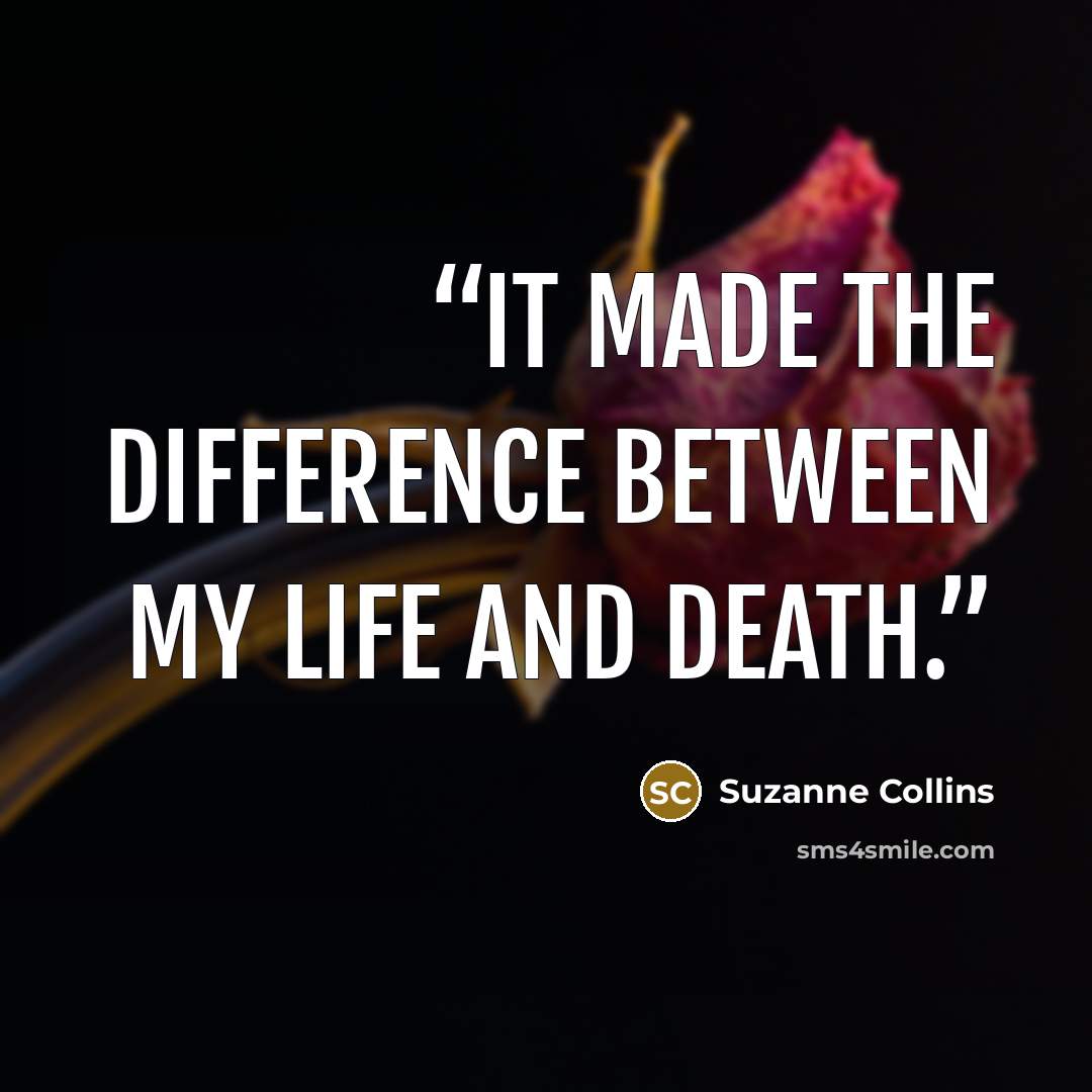 “It made the difference between my life and death.” quote by Suzanne Collins