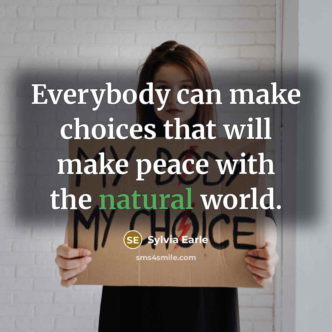 “Everybody can make choices that will make peace with the natural world.” quote by Sylvia Earle