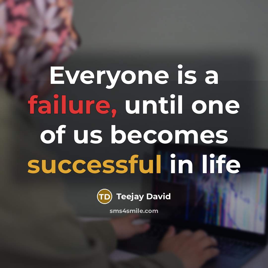 “Everyone is a failure, until one of us becomes successful in life” quote by Teejay David