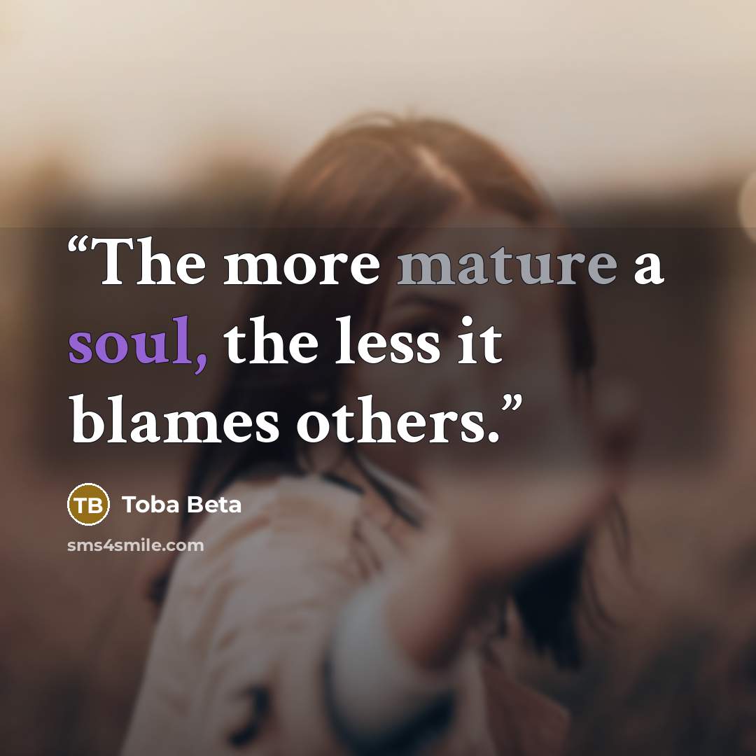 “The more mature a soul, the less it blames others.” quote by Toba Beta