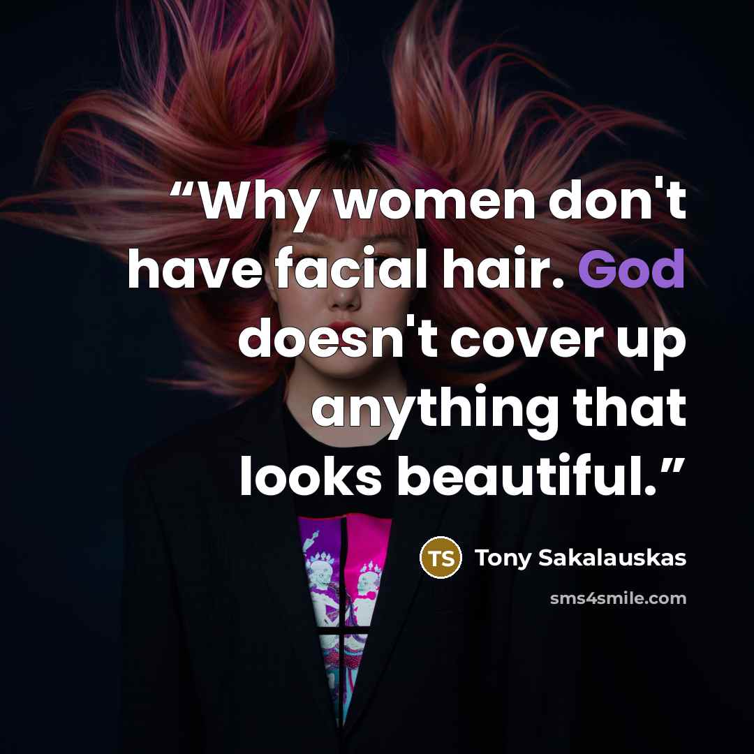 “Why women don't have facial hair. God doesn't cover up anything that looks beautiful.” quote by Tony Sakalauskas