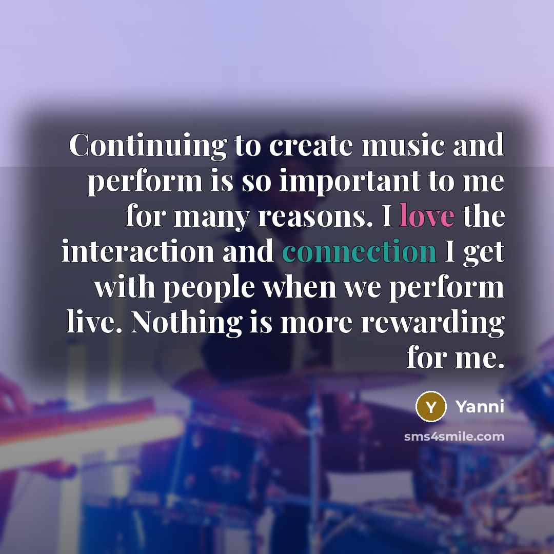 “Continuing to create music and perform is so important to me for many reasons. I love the interaction and connection I get with people when we perform live. Nothing is more rewarding for me.” quote by Yanni