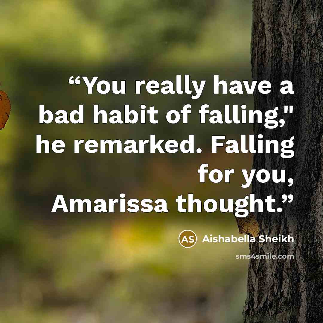 “You really have a bad habit of falling," he remarked. Falling for you, Amarissa thought.” quote by Aishabella Sheikh