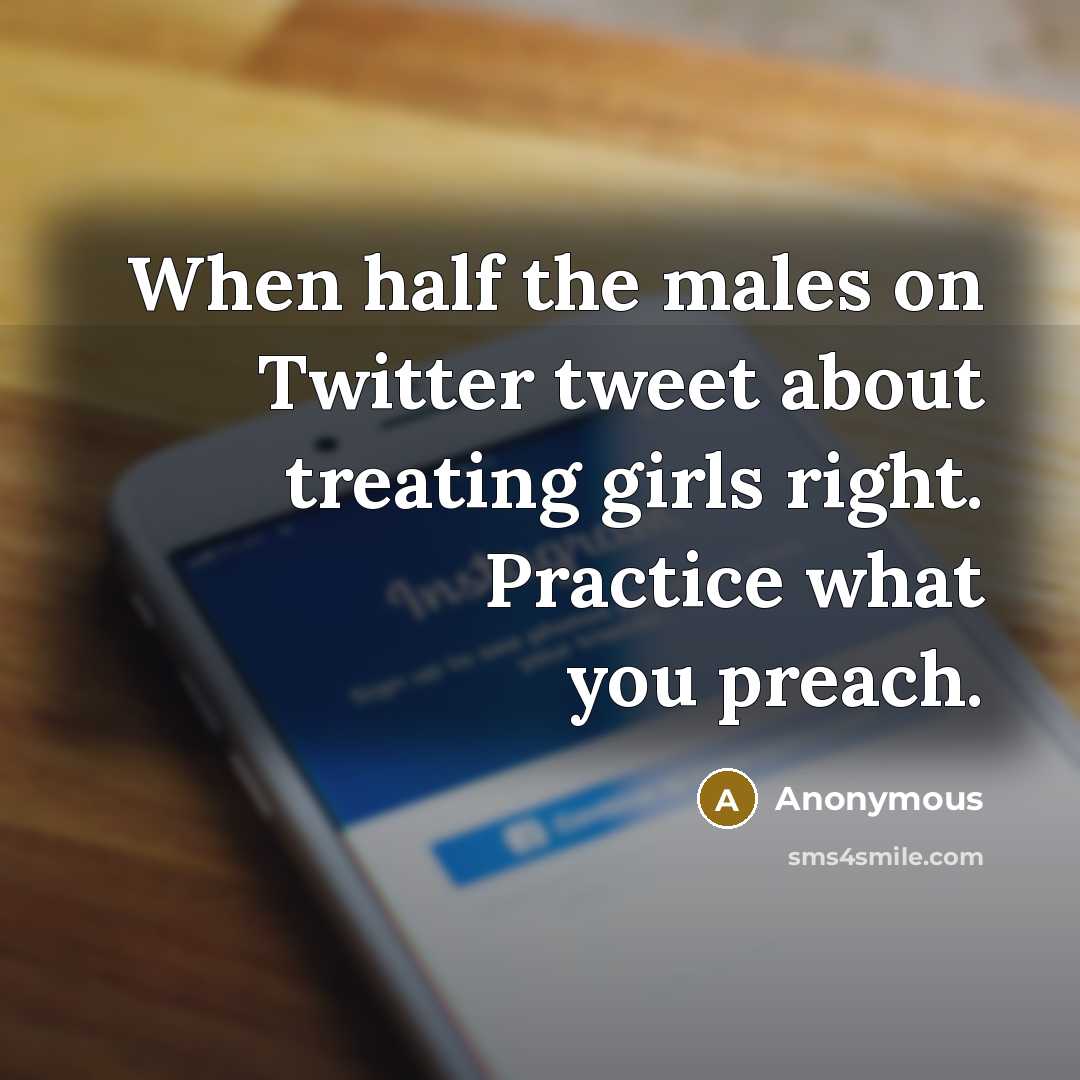 “When half the males on Twitter tweet about treating girls right. Practice what you preach.” quote by Anonymous