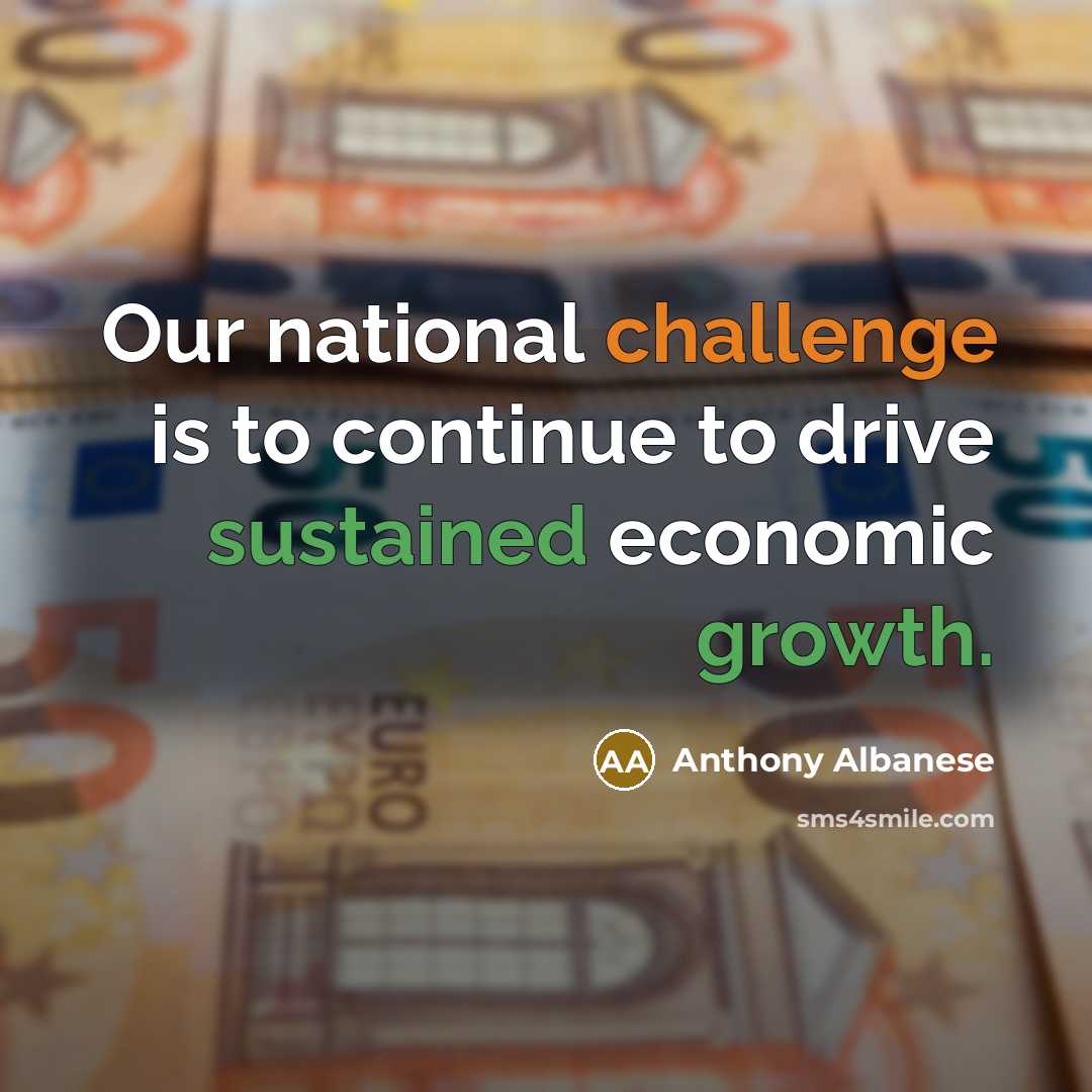 “Our national challenge is to continue to drive sustained economic growth.” quote by Anthony Albanese