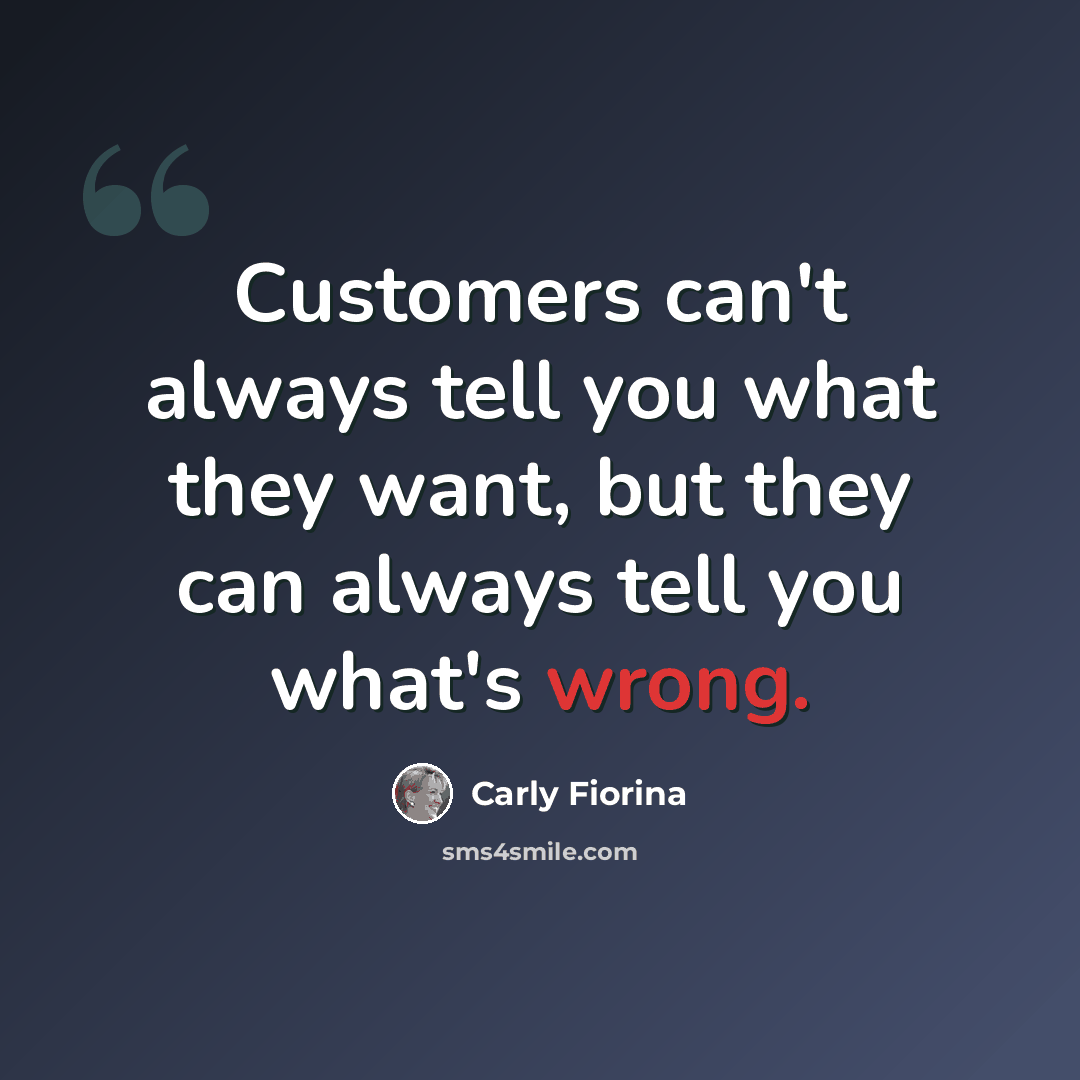“Customers can't always tell you what they want, but they can always tell you what's wrong.” quote by Carly Fiorina