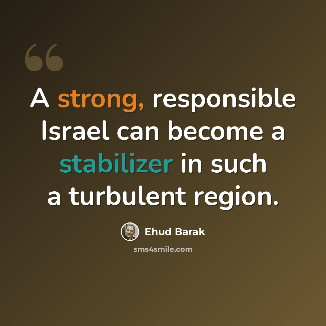 “A strong, responsible Israel can become a stabilizer in such a turbulent region.” quote by Ehud Barak