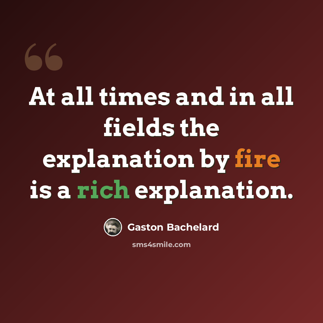 “At all times and in all fields the explanation by fire is a rich explanation.” quote by Gaston Bachelard