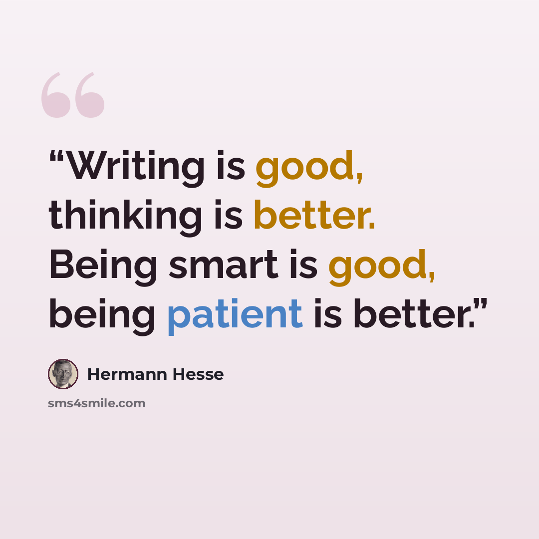 “Writing is good, thinking is better. Being smart is good, being patient is better.” quote by Hermann Hesse