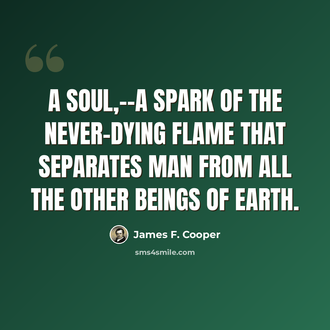 “A soul,--a spark of the never-dying flame that separates man from all the other beings of earth.” quote by James F. Cooper