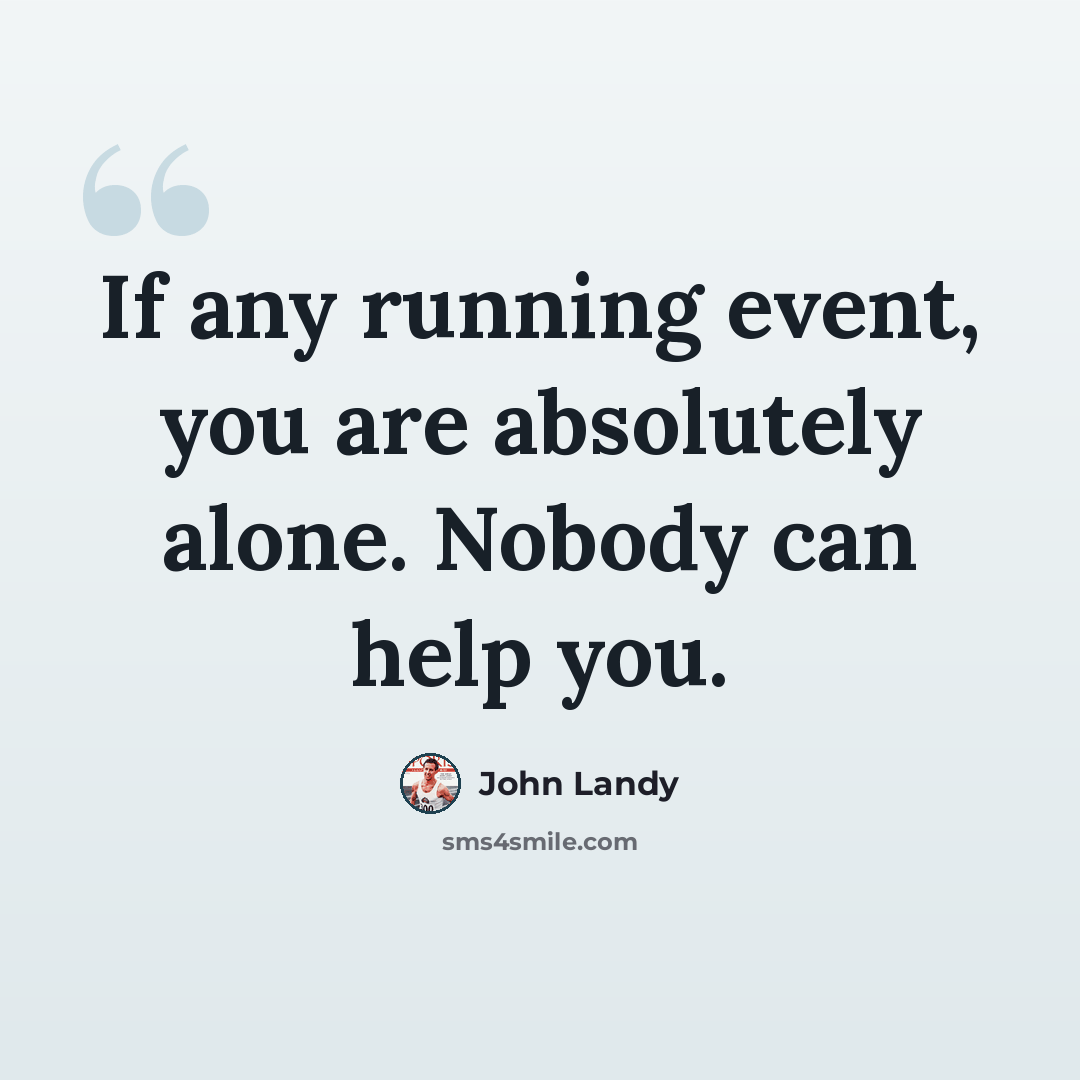 “If any running event, you are absolutely alone. Nobody can help you.” quote by John Landy