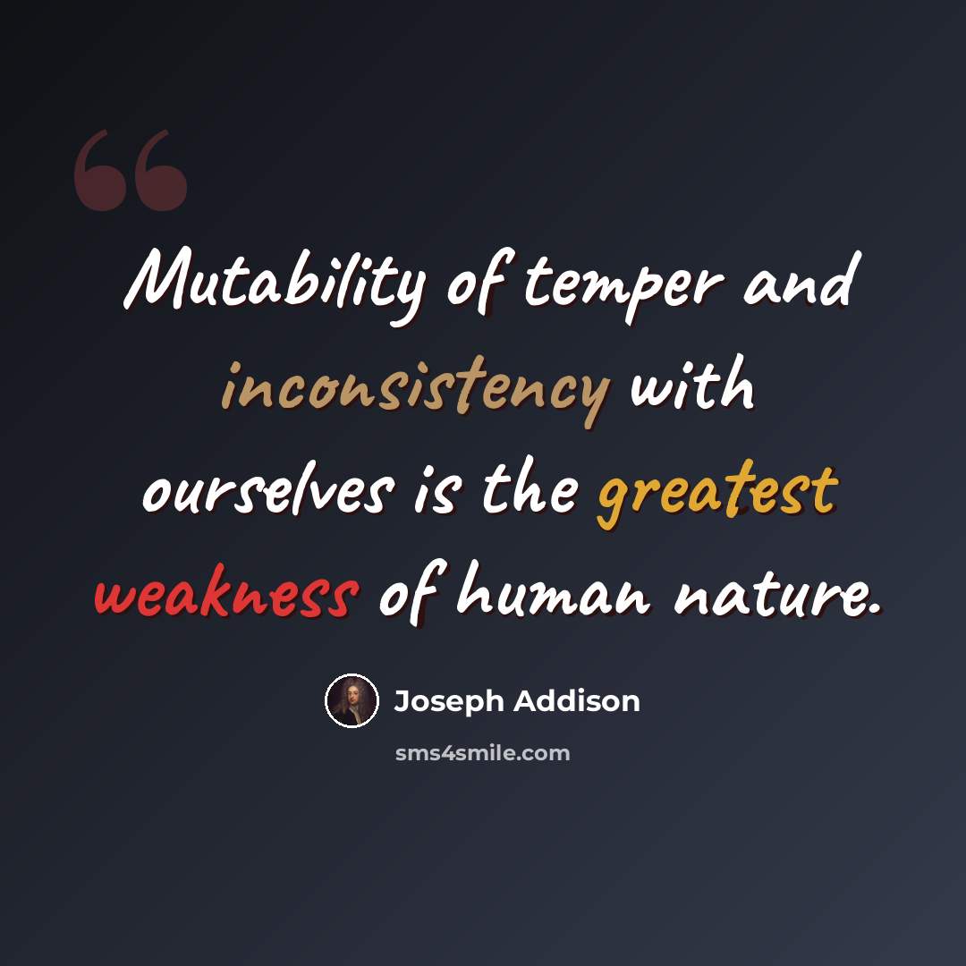 “Mutability of temper and inconsistency with ourselves is the greatest weakness of human nature.” quote by Joseph Addison