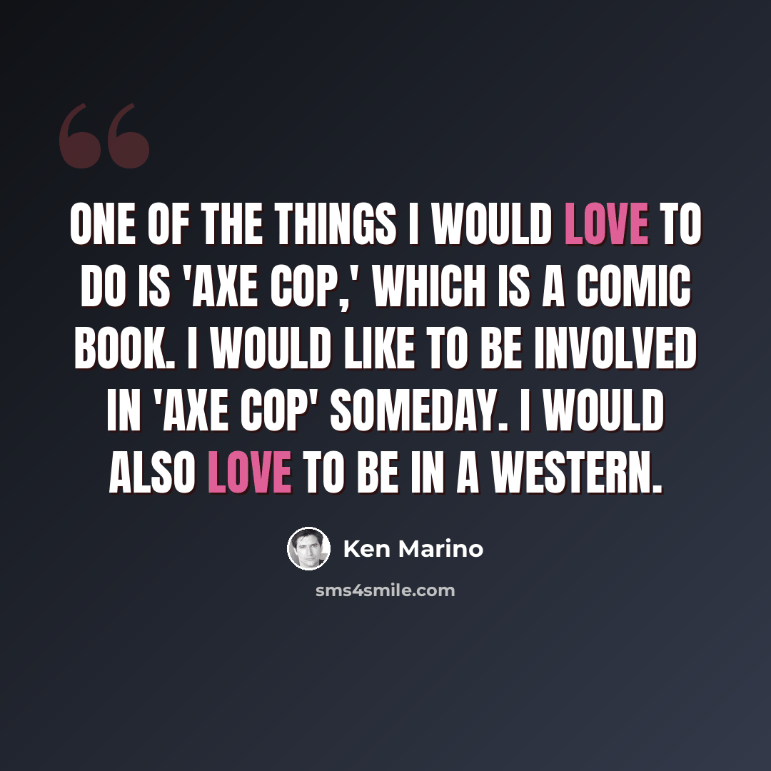 “One of the things I would love to do is 'Axe Cop,' which is a comic book. I would like to be involved in 'Axe Cop' someday. I would also love to be in a Western.” quote by Ken Marino