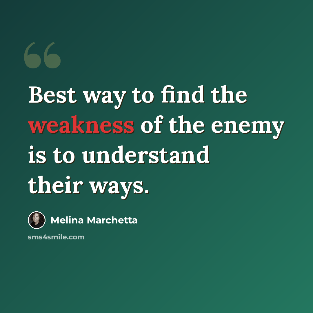 “Best way to find the weakness of the enemy is to understand their ways.” quote by Melina Marchetta
