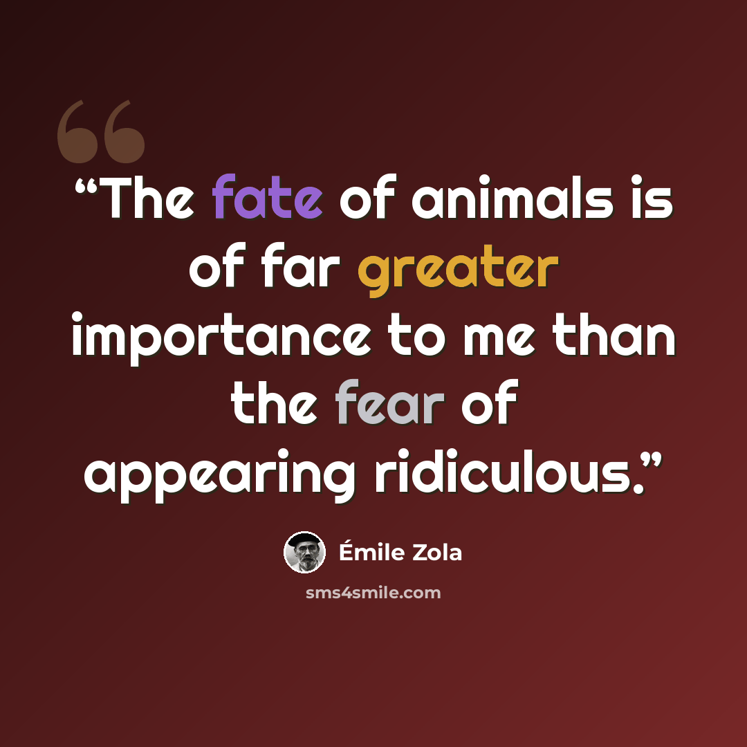 “The fate of animals is of far greater importance to me than the fear of appearing ridiculous.” quote by Emile Zola