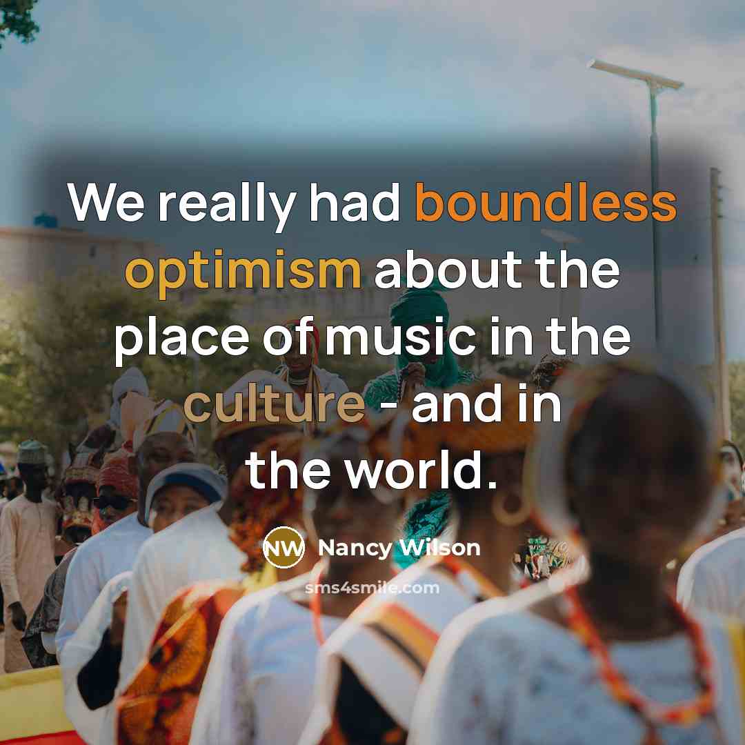 “We really had boundless optimism about the place of music in the culture - and in the world.” quote by Nancy Wilson