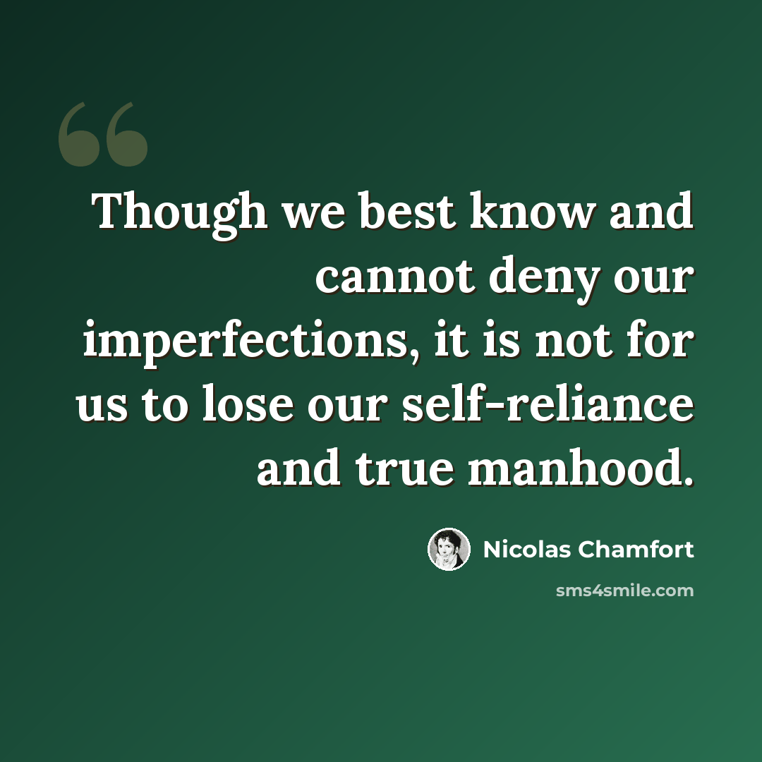 “Though we best know and cannot deny our imperfections, it is not for us to lose our self-reliance and true manhood.” quote by Nicolas Chamfort