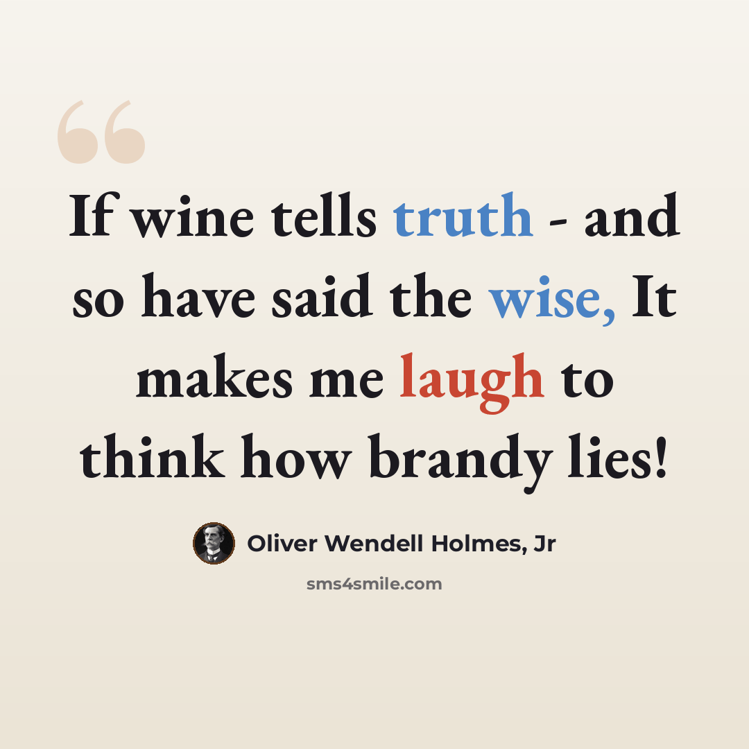 “If wine tells truth - and so have said the wise, It makes me laugh to think how brandy lies!” quote by Oliver Wendell Holmes, Jr