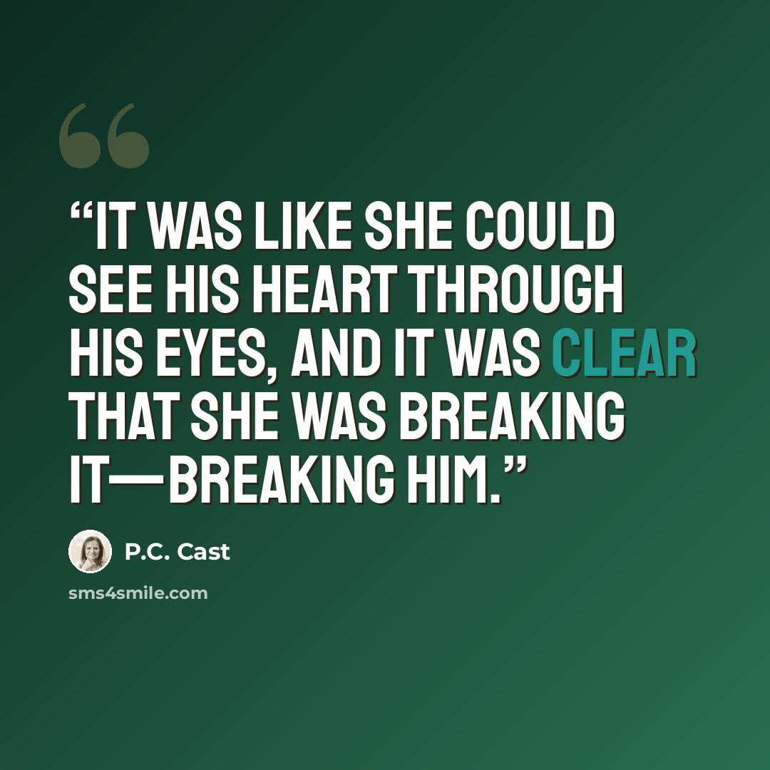 “It was like she could see his heart through his eyes, and it was clear that she was breaking it—breaking him.” quote by P.C. Cast