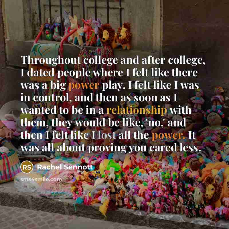 “Throughout college and after college, I dated people where I felt like there was a big power play. I felt like I was in control, and then as soon as I wanted to be in a relationship with them, they would be like, 'no,' and then I felt like I lost all the power. It was all about proving you cared…” quote by Rachel Sennott