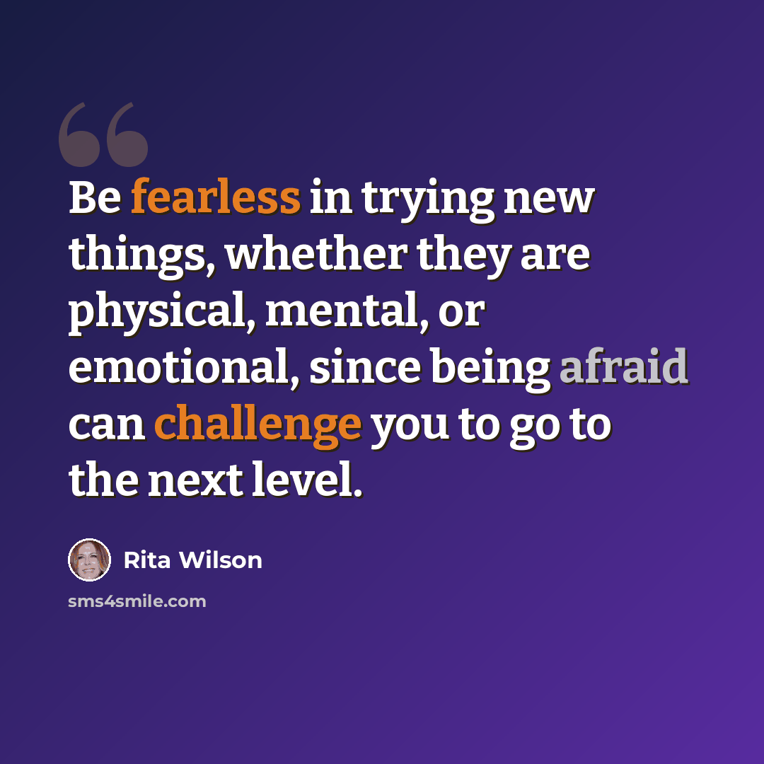 “Be fearless in trying new things, whether they are physical, mental, or emotional, since being afraid can challenge you to go to the next level.” quote by Rita Wilson