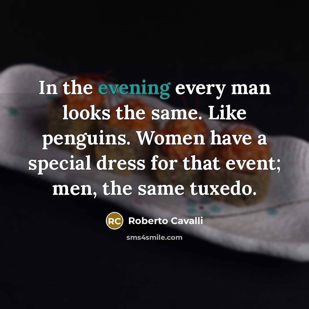 “In the evening every man looks the same. Like penguins. Women have a special dress for that event; men, the same tuxedo.” quote by Roberto Cavalli