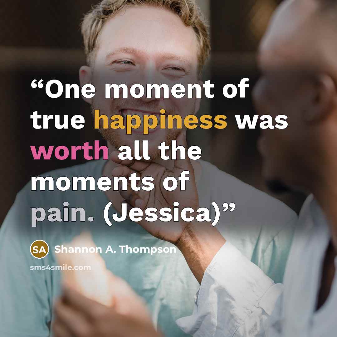 “One moment of true happiness was worth all the moments of pain. (Jessica)” quote by Shannon A. Thompson
