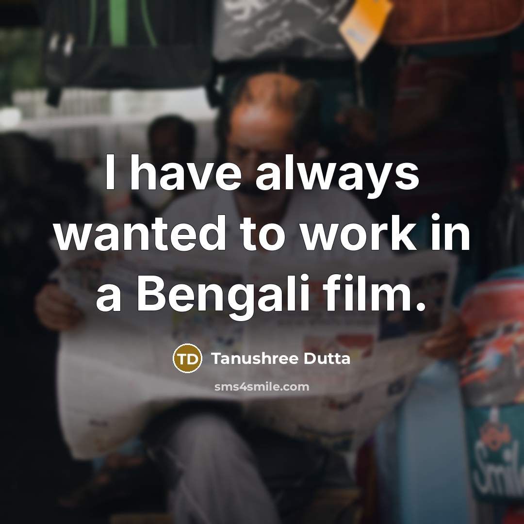 “I have always wanted to work in a Bengali film.” quote by Tanushree Dutta