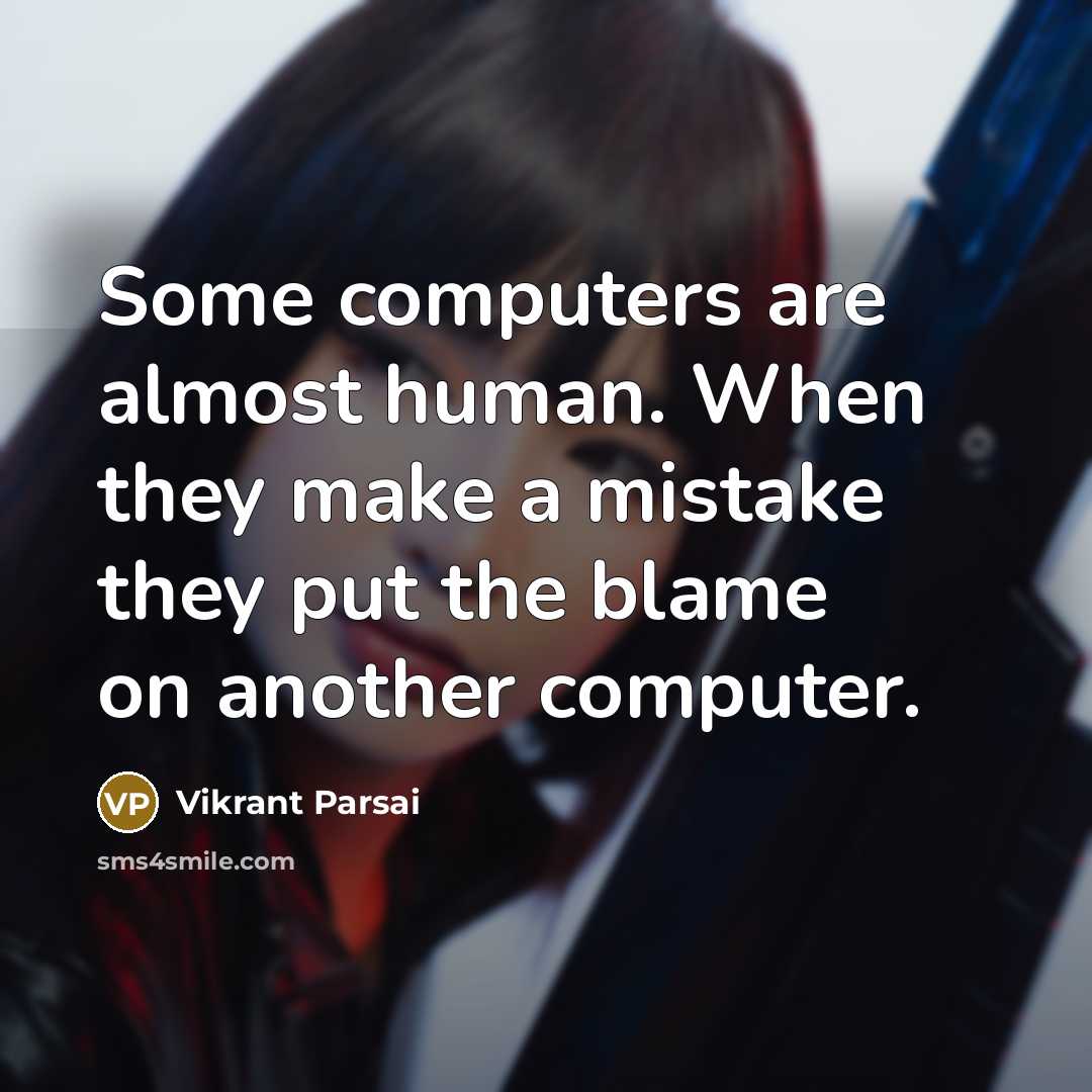 “Some computers are almost human. When they make a mistake they put the blame on another computer.” quote by Vikrant Parsai