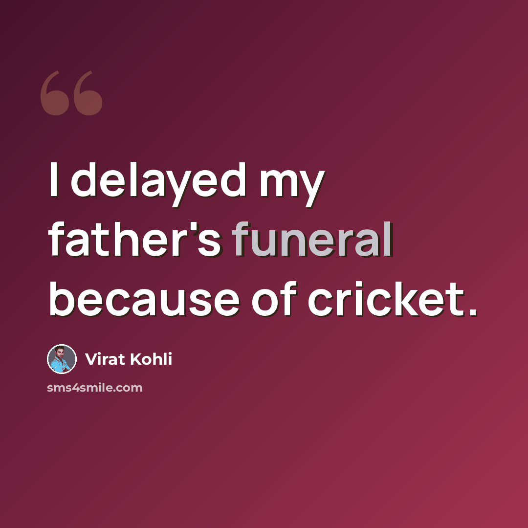 “I delayed my father's funeral because of cricket.” quote by Virat Kohli