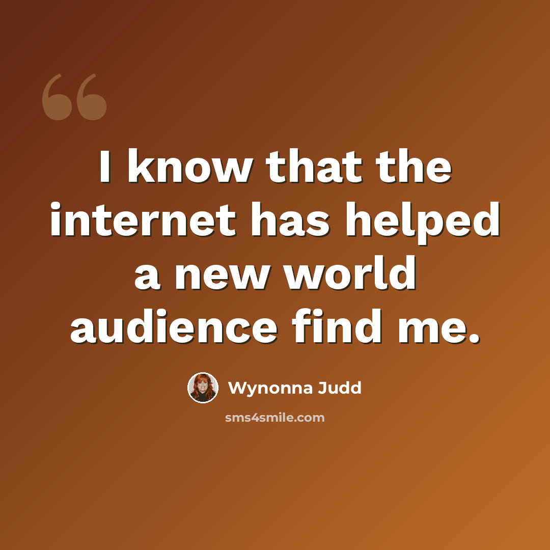 “I know that the internet has helped a new world audience find me.” quote by Wynonna Judd