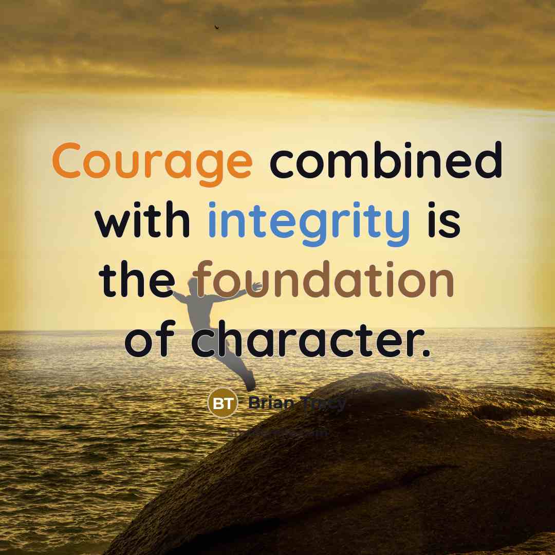 “Courage combined with integrity is the foundation of character.” quote by Brian Tracy
