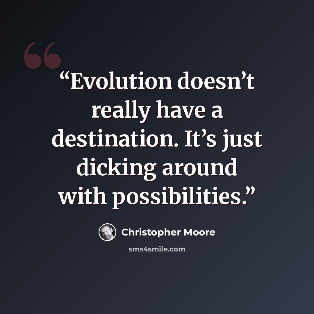 “Evolution doesn’t really have a destination. It’s just dicking around with possibilities.” quote by Christopher Moore