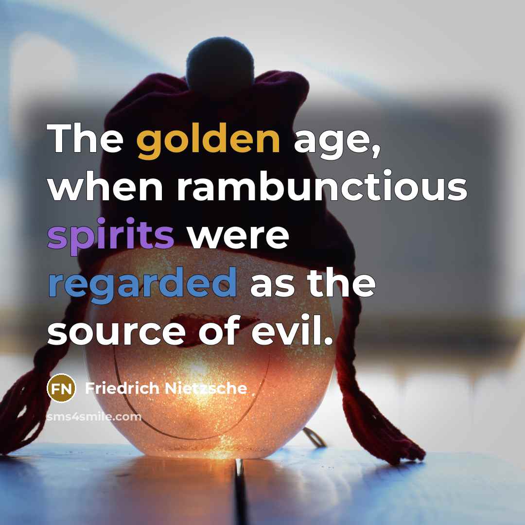 “The golden age, when rambunctious spirits were regarded as the source of evil.” quote by Friedrich Nietzsche
