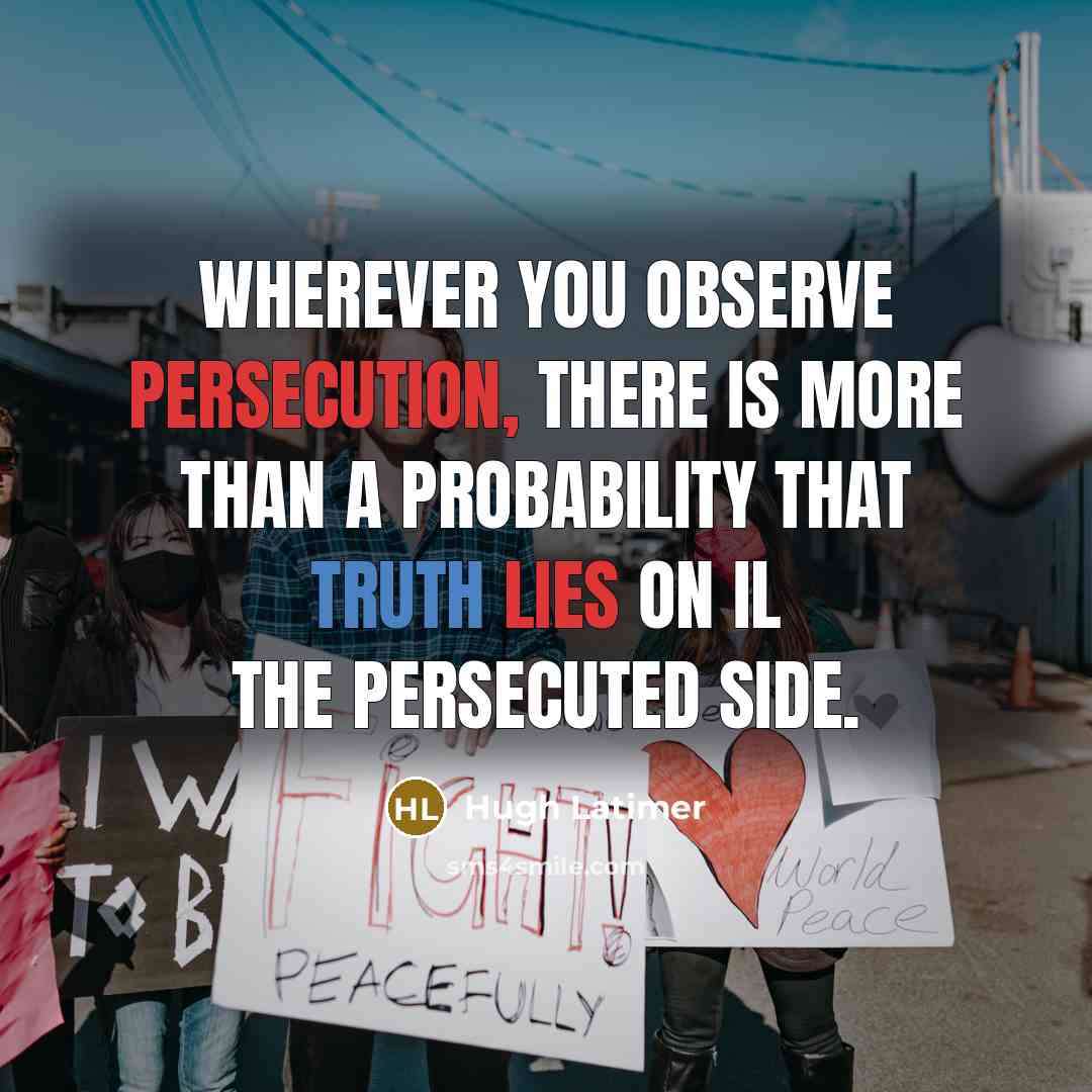 “Wherever you observe persecution, there is more than a probability that truth lies on il the persecuted side.” quote by Hugh Latimer