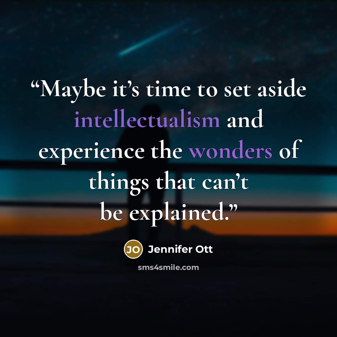 “Maybe it’s time to set aside intellectualism and experience the wonders of things that can’t be explained.” quote by Jennifer Ott