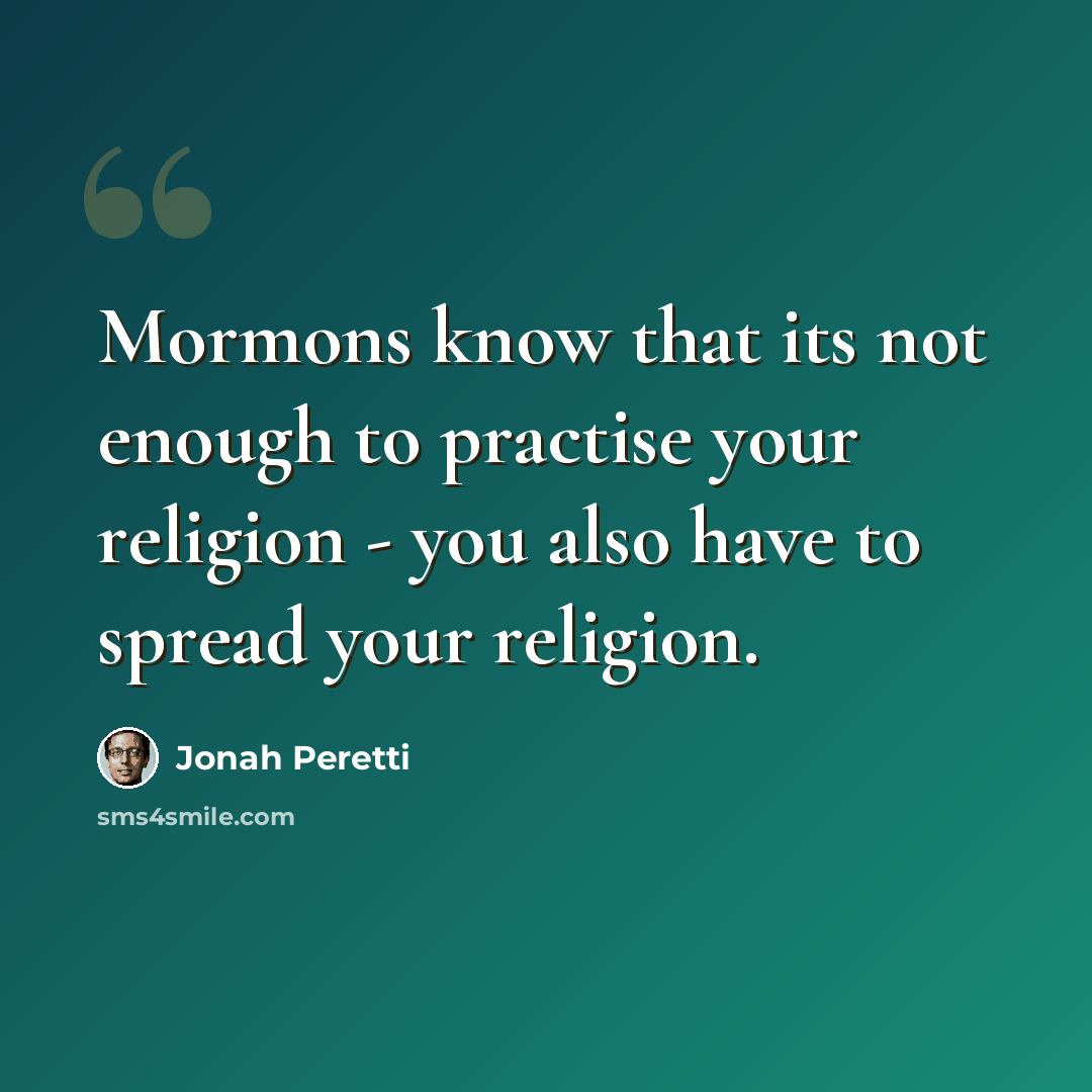 “Mormons know that its not enough to practise your religion - you also have to spread your religion.” quote by Jonah Peretti