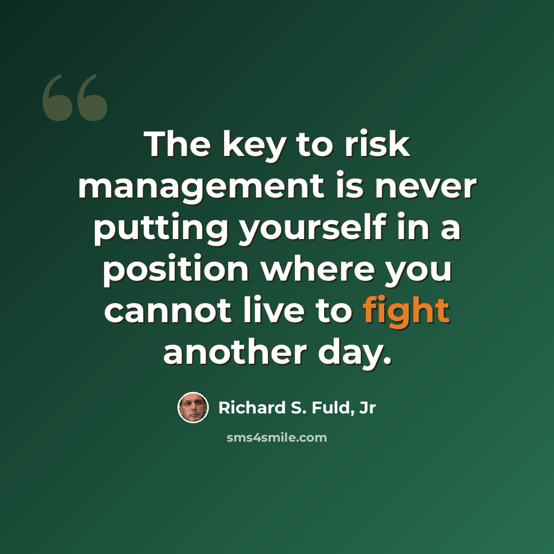 “The key to risk management is never putting yourself in a position where you cannot live to fight another day.” quote by Richard S. Fuld, Jr