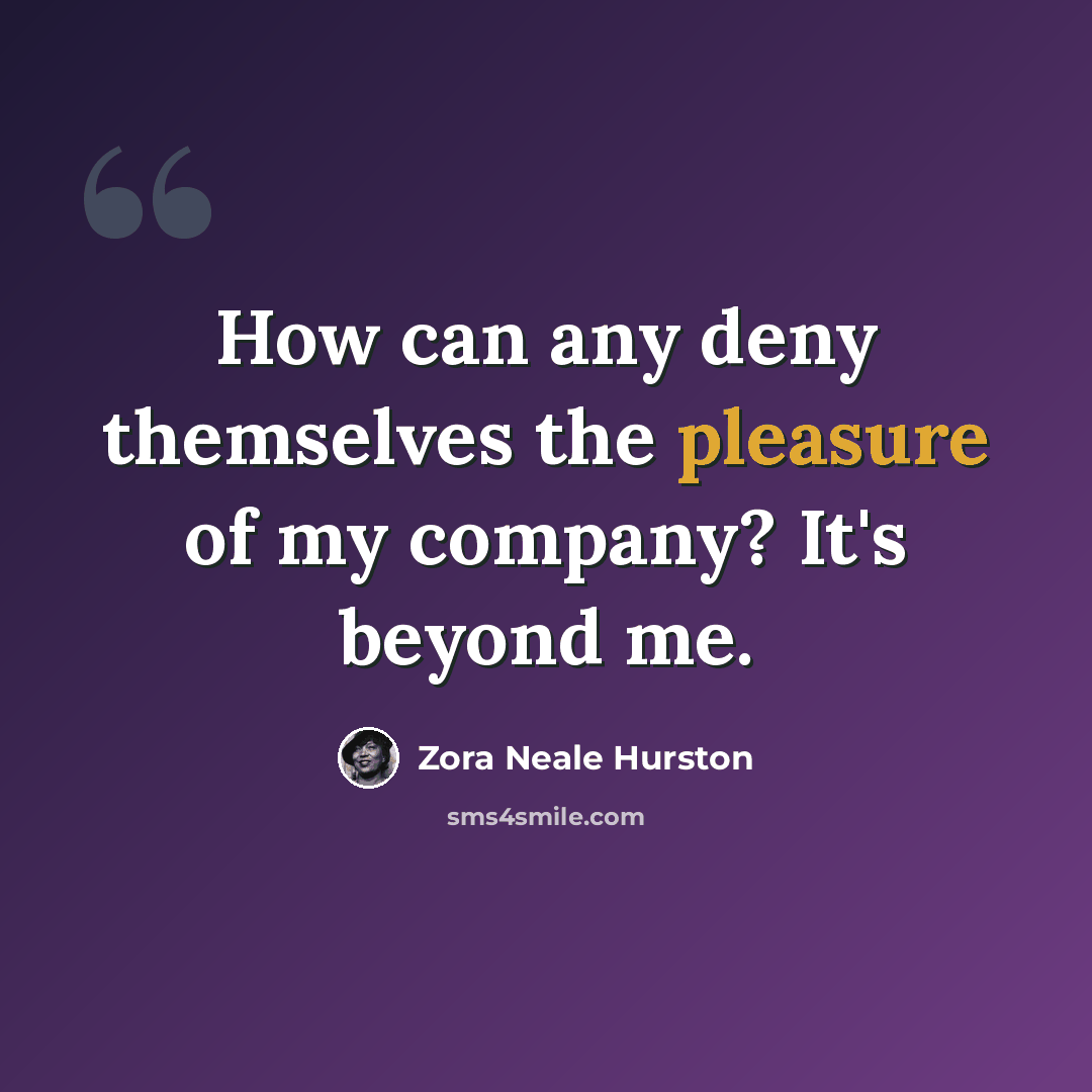 “How can any deny themselves the pleasure of my company? It's beyond me.” quote by Zora Neale Hurston
