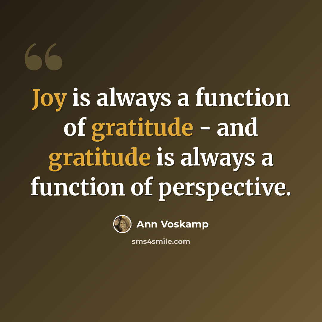 “Joy is always a function of gratitude - and gratitude is always a function of perspective.” quote by Ann Voskamp