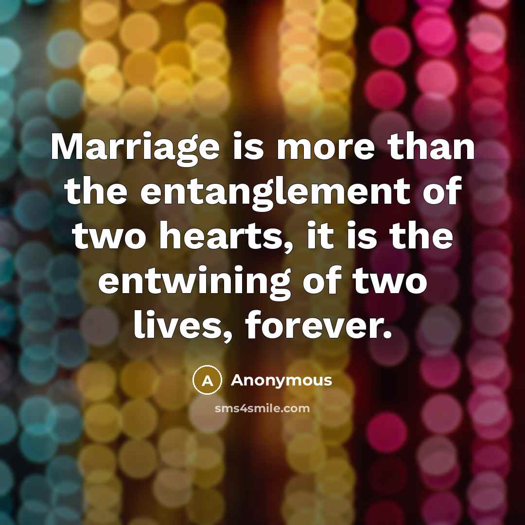 “Marriage is more than the entanglement of two hearts, it is the entwining of two lives, forever.” quote by Anonymous