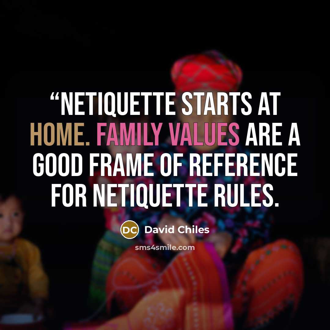 ““Netiquette starts at home. Family values are a good frame of reference for netiquette rules.” quote by David Chiles