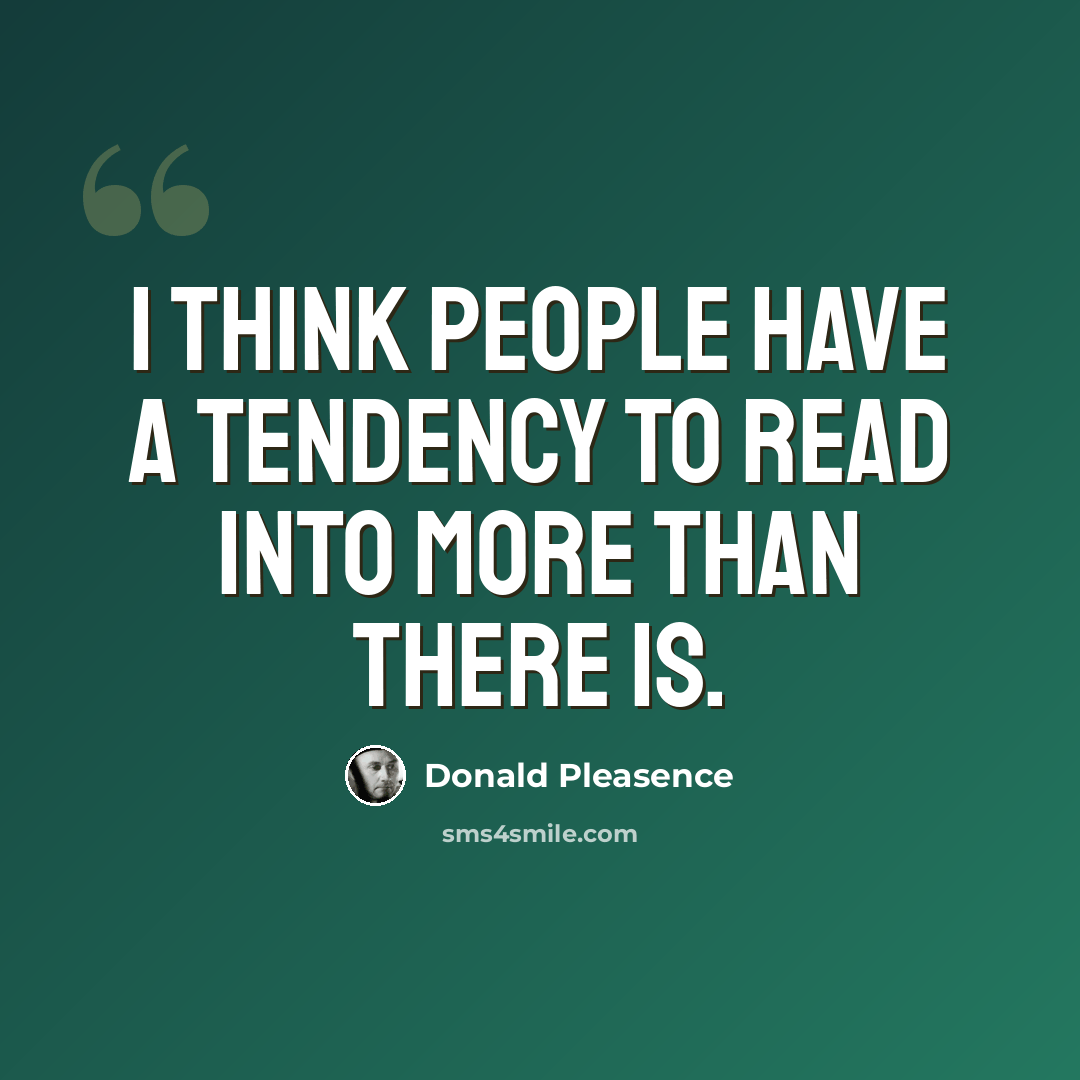 “I think people have a tendency to read into more than there is.” quote by Donald Pleasence