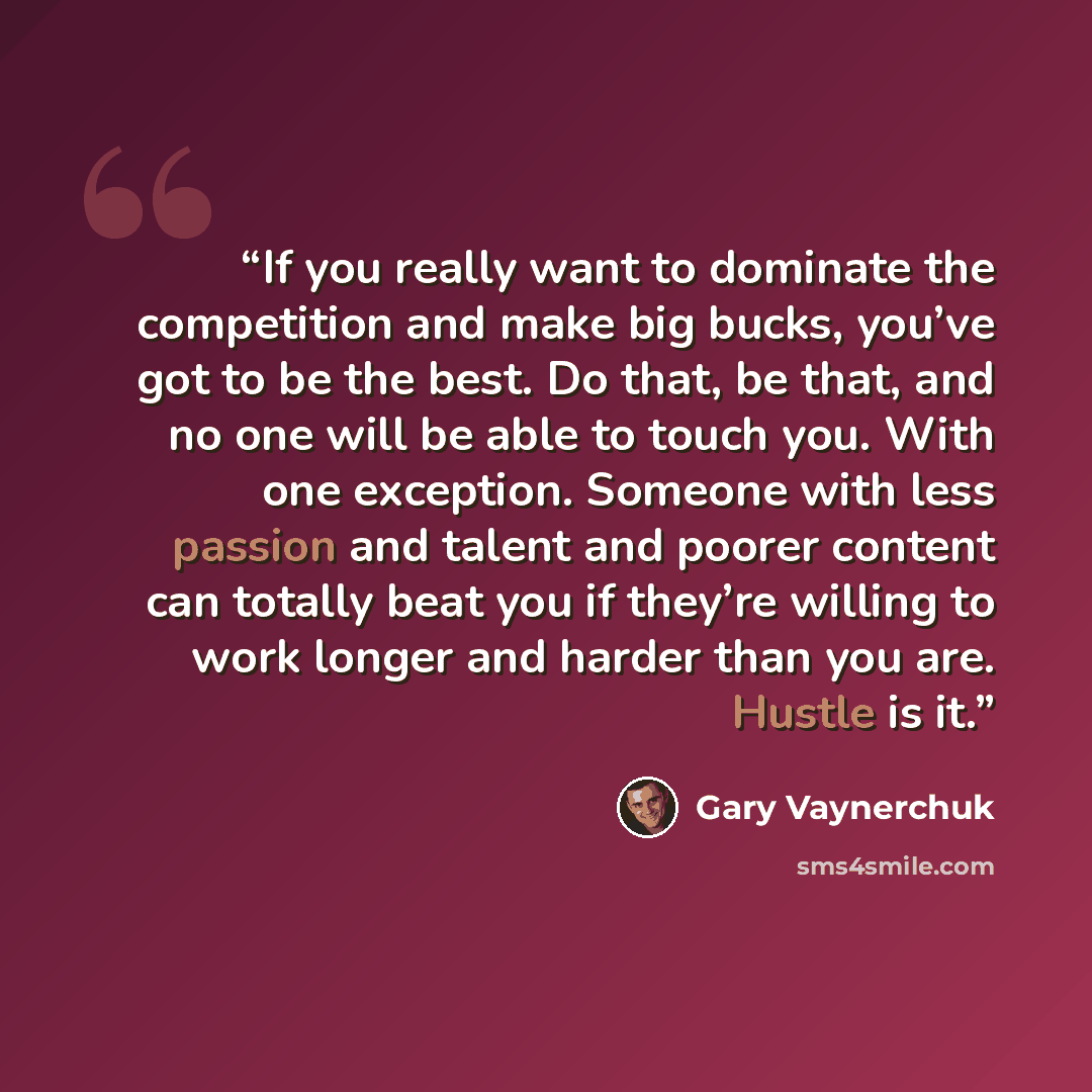 “If you really want to dominate the competition and make big bucks, you’ve got to be the best. Do that, be that, and no one will be able to touch you. With one exception. Someone with less passion and talent and poorer content can totally beat you if they’re willing to work longer and harder than…” quote by Gary Vaynerchuk