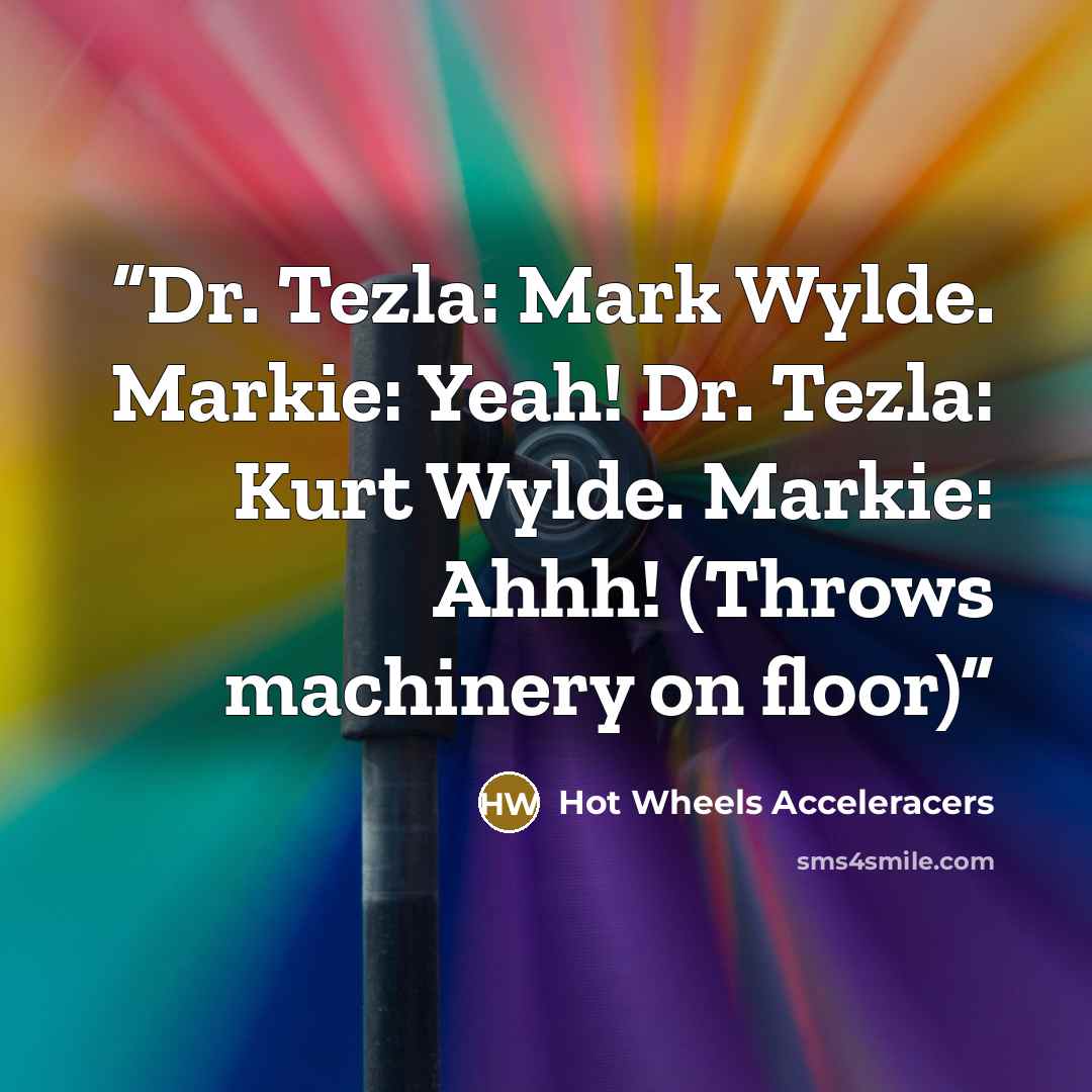 “Dr. Tezla: Mark Wylde. Markie: Yeah! Dr. Tezla: Kurt Wylde. Markie: Ahhh! (Throws machinery on floor)” quote by Hot Wheels Acceleracers