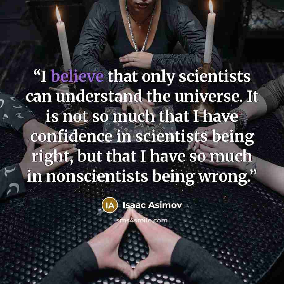 “I believe that only scientists can understand the universe. It is not so much that I have confidence in scientists being right, but that I have so much in nonscientists being wrong.” quote by Isaac Asimov