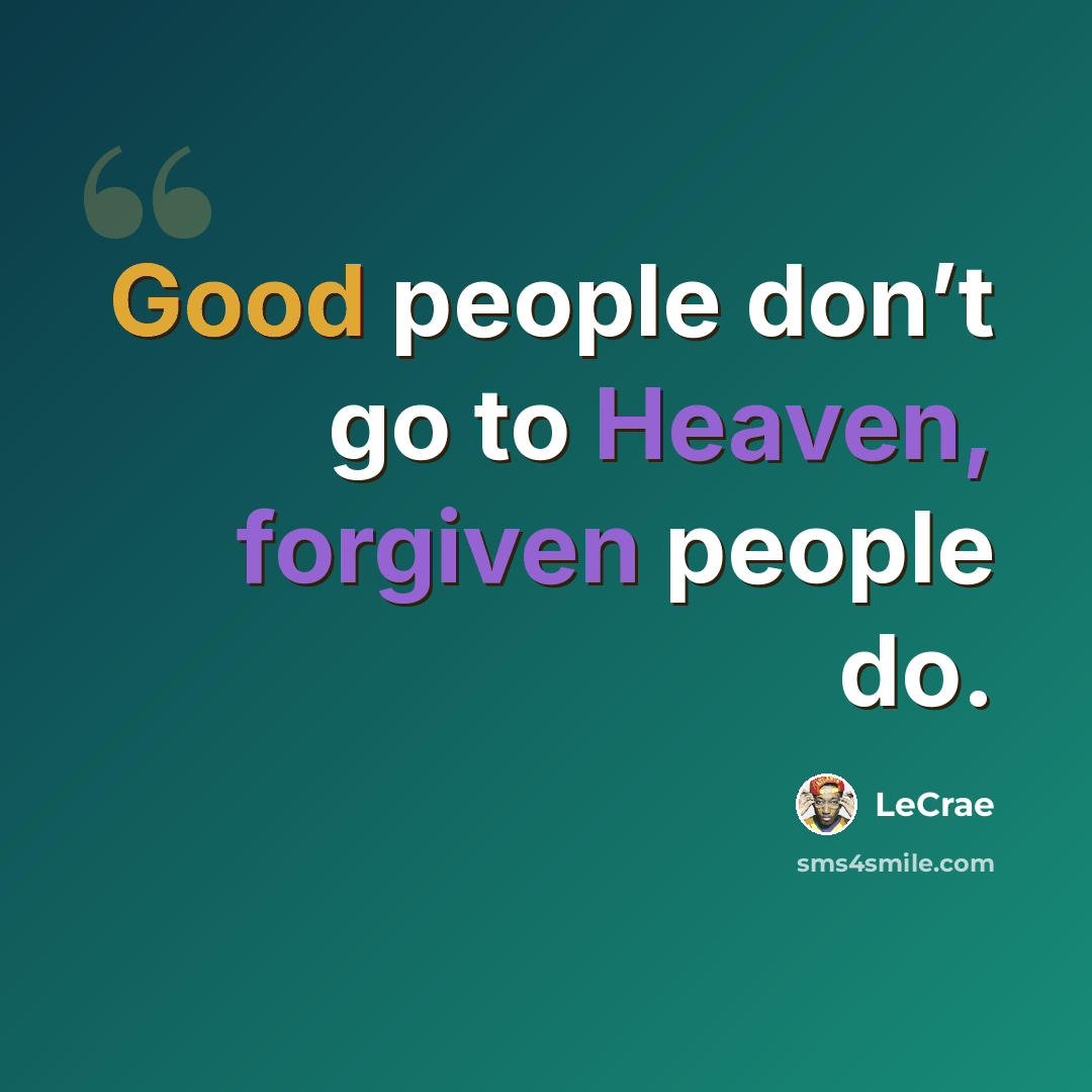 “Good people don’t go to Heaven, forgiven people do.” quote by LeCrae