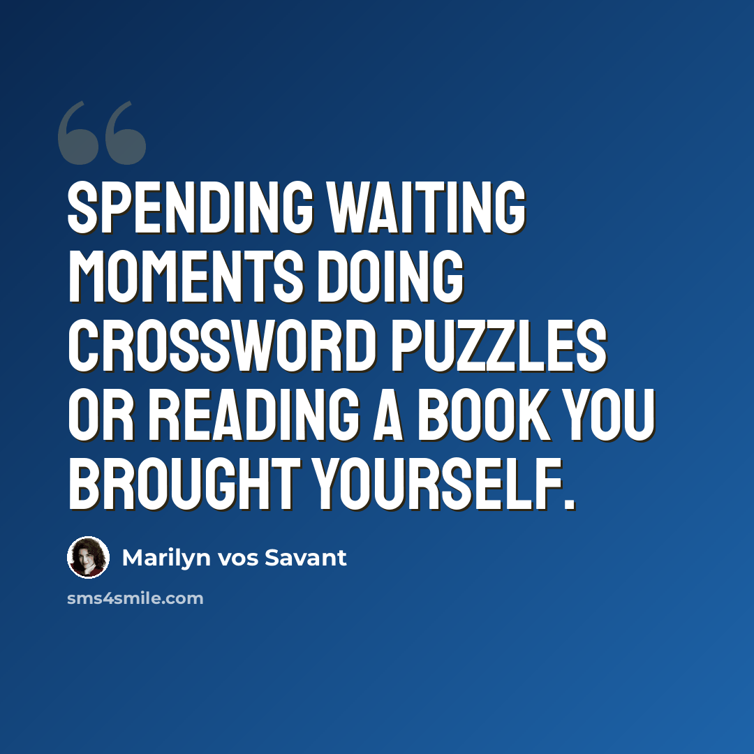“Spending waiting moments doing crossword puzzles or reading a book you brought yourself.” quote by Marilyn vos Savant