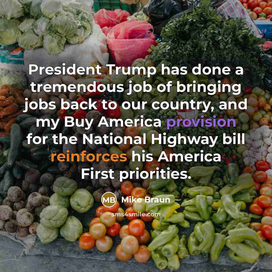 “President Trump has done a tremendous job of bringing jobs back to our country, and my Buy America provision for the National Highway bill reinforces his America First priorities.” quote by Mike Braun